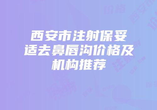 西安市注射保妥适去鼻唇沟价格及机构推荐