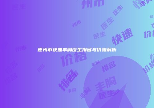 德州市快速丰胸医生排名与价格解析
