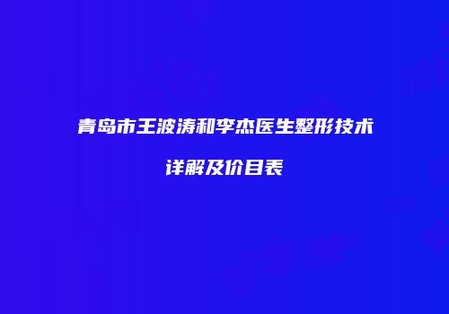 青岛市王波涛和李杰医生整形技术详解及价目表