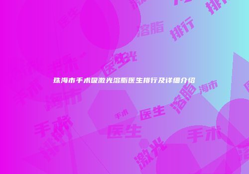 珠海市手术吸激光溶脂医生排行及详细介绍