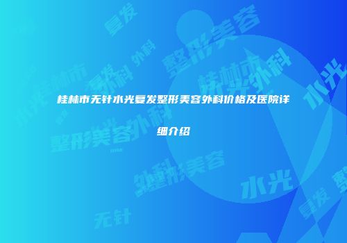 桂林市无针水光复发整形美容外科价格及医院详细介绍