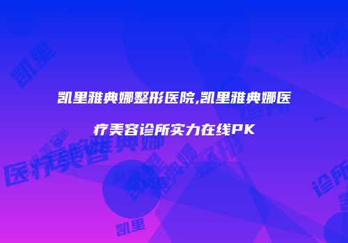 凯里雅典娜整形医院,凯里雅典娜医疗美容诊所实力在线PK