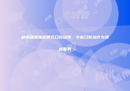 杭州建德梅城管氏口腔诊所：专业口腔治疗与美容服务