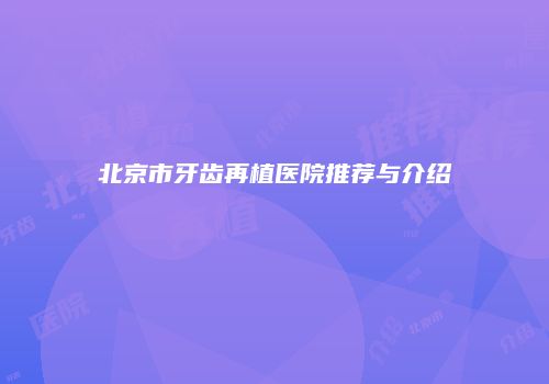 北京市牙齿再植医院推荐与介绍