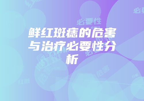 鲜红斑痣的危害与治疗必要性分析