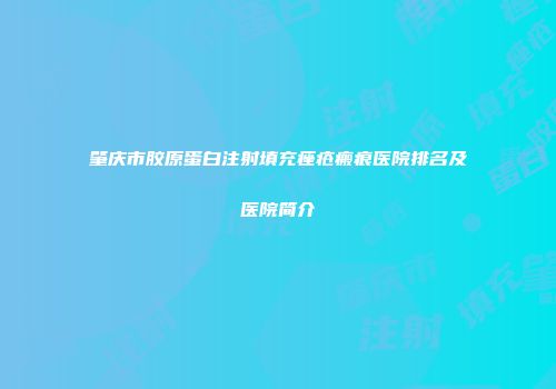 肇庆市胶原蛋白注射填充痤疮瘢痕医院排名及医院简介