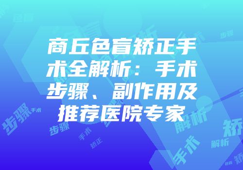 商丘色盲矫正手术全解析：手术步骤、副作用及推荐医院专家