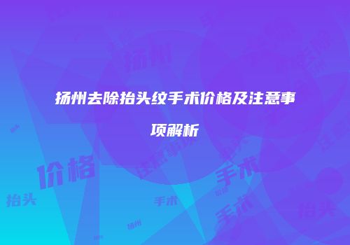 扬州去除抬头纹手术价格及注意事项解析