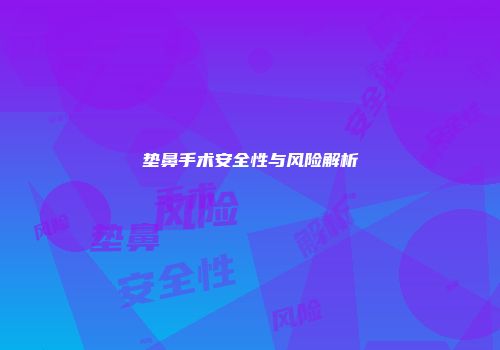 垫鼻手术安全性与风险解析
