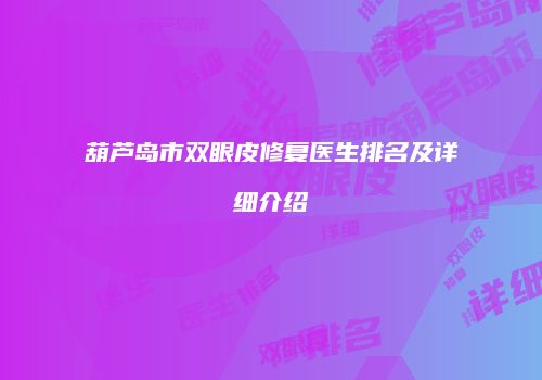 葫芦岛市双眼皮修复医生排名及详细介绍