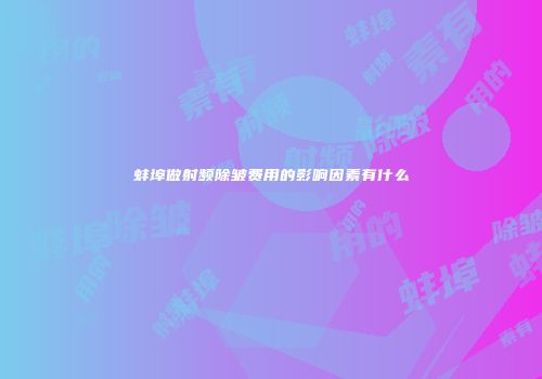 蚌埠做射频除皱费用的影响因素有什么