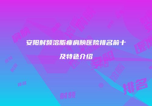 安阳射频溶脂瘦肩膀医院排名前十及特色介绍