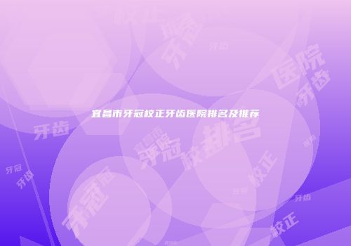 宜昌市牙冠校正牙齿医院排名及推荐