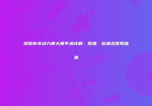 洛阳市水动力瘦大腿手术详解：原理、价格及医院信息