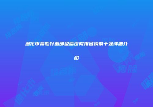 通化市瘦脸针面部吸脂医院排名榜前十强详细介绍