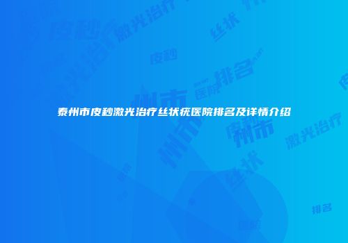泰州市皮秒激光治疗丝状疣医院排名及详情介绍