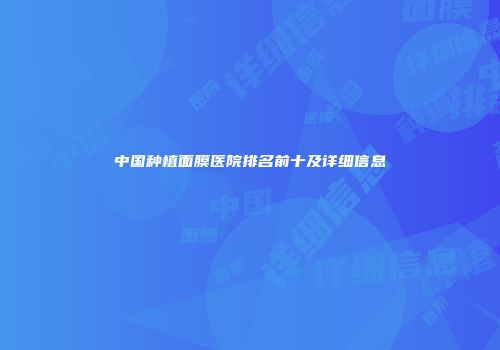 中国种植面膜医院排名前十及详细信息