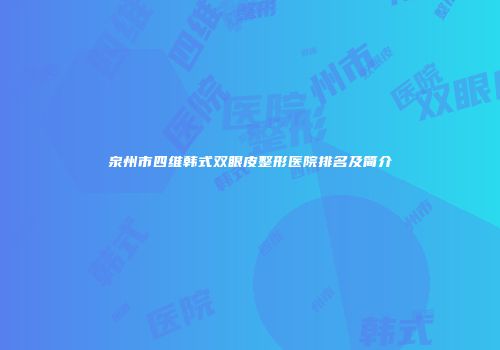 泉州市四维韩式双眼皮整形医院排名及简介