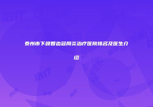 泰州市下颌智齿冠周炎治疗医院排名及医生介绍
