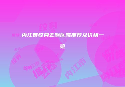 内江市纹身去除医院推荐及价格一览