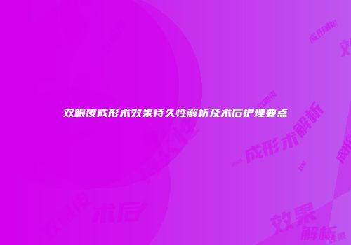 双眼皮成形术效果持久性解析及术后护理要点