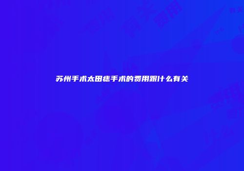 苏州手术太田痣手术的费用跟什么有关