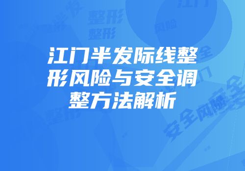 江门半发际线整形风险与安全调整方法解析