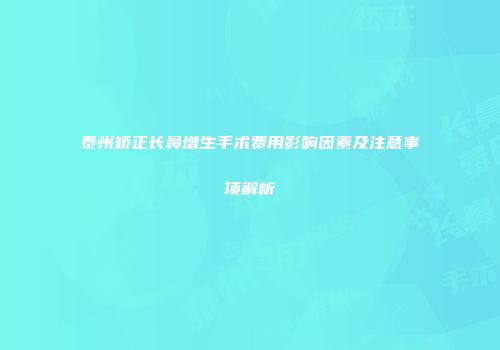 泰州矫正长鼻增生手术费用影响因素及注意事项解析