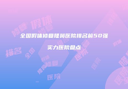 全国假体修复隆鼻医院排名前50强实力医院盘点