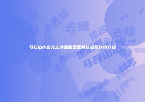 马鞍山市彩光去除黑眼圈医院排名及详情介绍