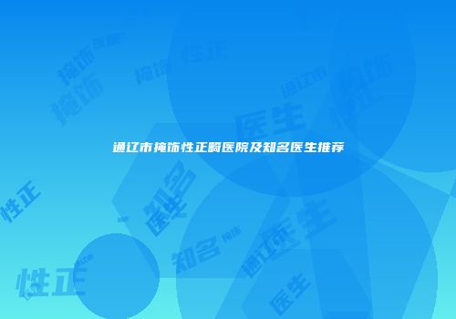 通辽市掩饰性正畸医院及知名医生推荐