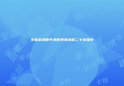 全国近视眼手术医院排名前二十佳推荐