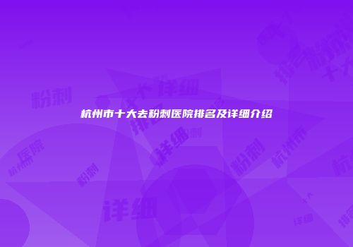杭州市十大去粉刺医院排名及详细介绍