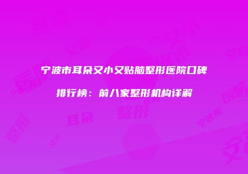 宁波市耳朵又小又贴脑整形医院口碑排行榜：前八家整形机构详解