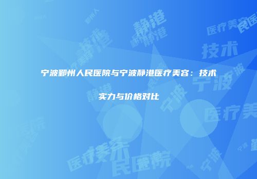 宁波鄞州人民医院与宁波静港医疗美容：技术实力与价格对比