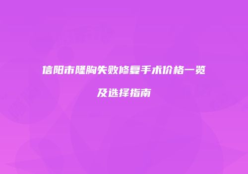 信阳市隆胸失败修复手术价格一览及选择指南
