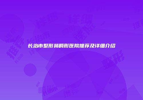 长治市整形鼻畸形医院推荐及详细介绍