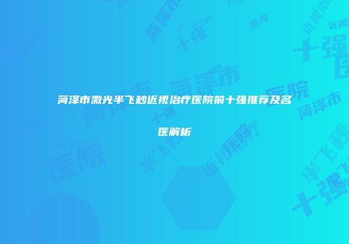 菏泽市激光半飞秒近视治疗医院前十强推荐及名医解析
