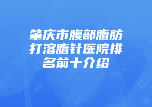 肇庆市腹部脂肪打溶脂针医院排名前十介绍