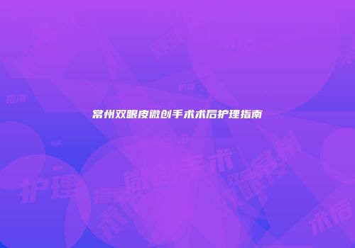常州双眼皮微创手术术后护理指南