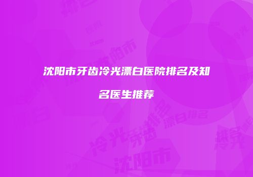 沈阳市牙齿冷光漂白医院排名及知名医生推荐