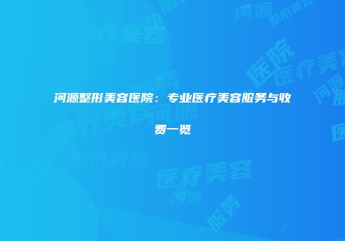 河源整形美容医院：专业医疗美容服务与收费一览