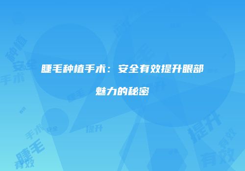 睫毛种植手术：安全有效提升眼部魅力的秘密