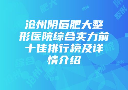 沧州阴唇肥大整形医院综合实力前十佳排行榜及详情介绍