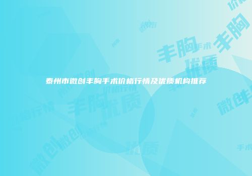 泰州市微创丰胸手术价格行情及优质机构推荐