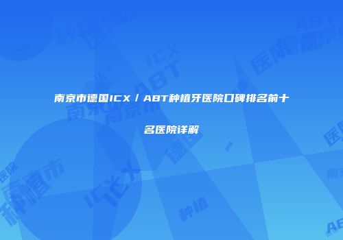 南京市德国ICX／ABT种植牙医院口碑排名前十名医院详解
