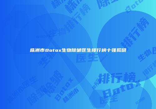 株洲市Botox生物除皱医生排行榜十强揭晓
