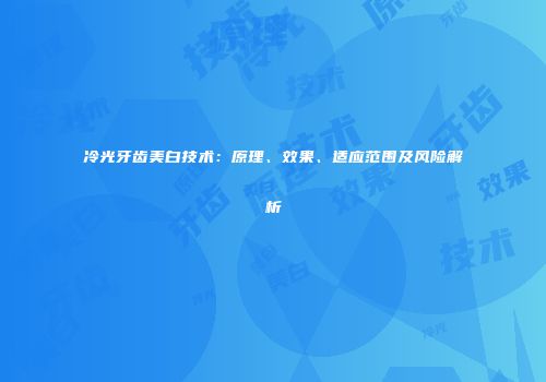 冷光牙齿美白技术：原理、效果、适应范围及风险解析
