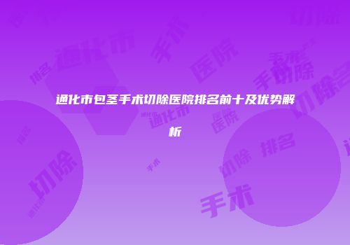通化市包茎手术切除医院排名前十及优势解析