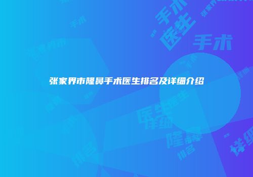 张家界市隆鼻手术医生排名及详细介绍